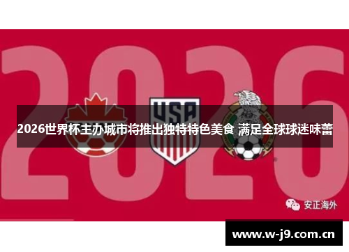 2026世界杯主办城市将推出独特特色美食 满足全球球迷味蕾
