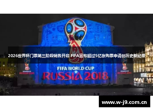 2026世界杯门票第三阶段销售开启 FIFA宣布超过5亿张购票申请创历史新纪录
