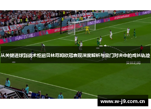 从关键进球到战术枢纽贝林厄姆欧冠表现深度解析与豪门对决中的成长轨迹