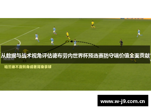 从数据与战术视角评估德布劳内世界杯预选赛防守端价值全面贡献
